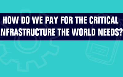 How Do We Pay For The Critical Infrastructure The World Needs?